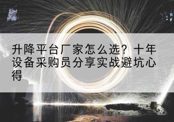 沧县升降平台厂家-怎么选？十年设备采购员分享实战避坑心得